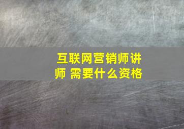 互联网营销师讲师 需要什么资格